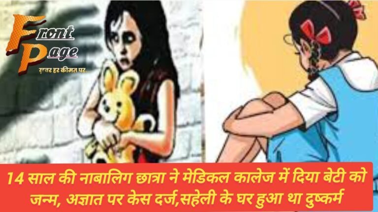 14 साल की नाबालिग छात्रा ने मेडिकल कालेज में दिया बेटी को जन्म, अज्ञात पर केस दर्ज,सहेली के घर हुआ था दुष्कर्म