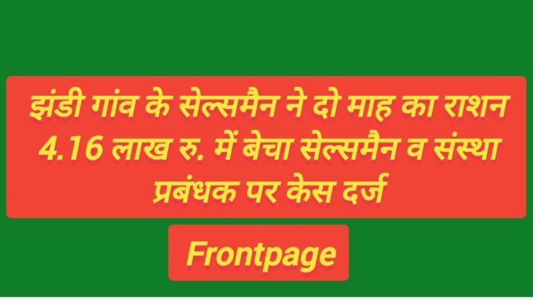 झंडी गांव के सेल्समैन ने दो माह का राशन 4.16 लाख रु. में बेचा सेल्समैन व संस्था प्रबंधक पर केस दर्ज