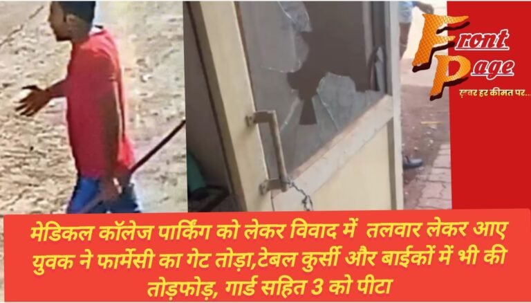 मेडिकल कॉलेज पार्किंग को लेकर विवाद में  तलवार लेकर आए युवक ने फार्मेसी का गेट तोड़ा,टेबल कुर्सी और बाईकों में भी की तोड़फोड़, गार्ड सहित 3 को पीटा