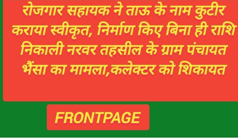 रोजगार सहायक ने ताऊ के नाम कुटीर कराया स्वीकृत, निर्माण किए बिना ही राशि निकाली नरवर तहसील के ग्राम पंचायत भैंसा का मामला,कलेक्टर को शिकायत