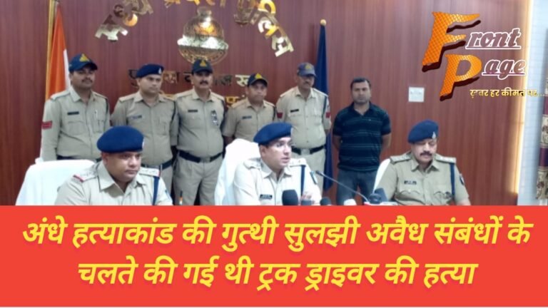 अंधे हत्याकांड की गुत्थी सुलझी अवैध संबंधों के चलते की गई थी ट्रक ड्राइवर की हत्या