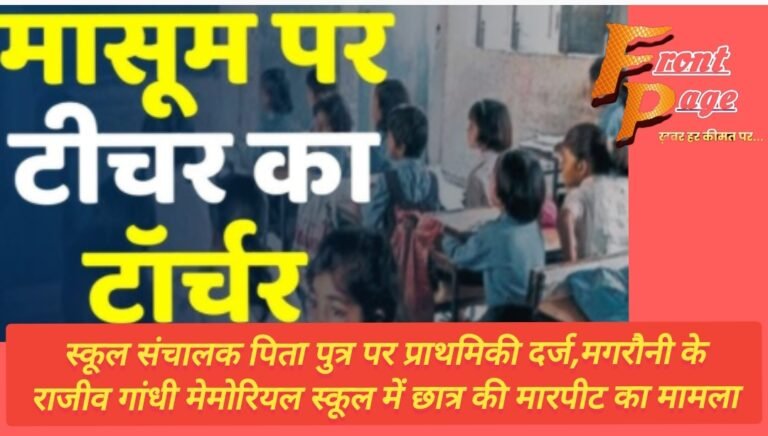 स्कूल संचालक पिता पुत्र पर प्राथमिकी दर्ज,मगरौनी के राजीव गांधी मेमोरियल स्कूल में छात्र की मारपीट का मामला