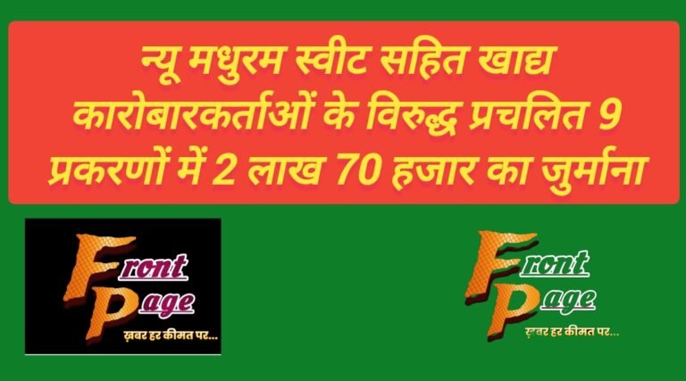 न्यू मधुरम स्वीट सहित खाद्य कारोबारकर्ताओं के विरुद्ध प्रचलित 9 प्रकरणों में 2 लाख 70 हजार का जुर्माना