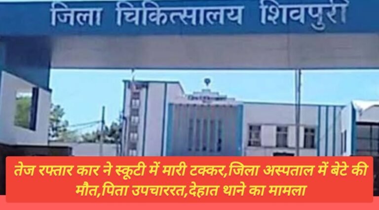 तेज रफ्तार कार ने स्कूटी में मारी टक्कर,जिला अस्पताल में बेटे की मौत,पिता उपचाररत,देहात थाने का मामला