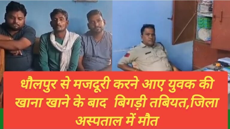 धौलपुर से मजदूरी करने आए युवक की खाना खाने के बाद  बिगड़ी तबियत,जिला अस्पताल में मौत
