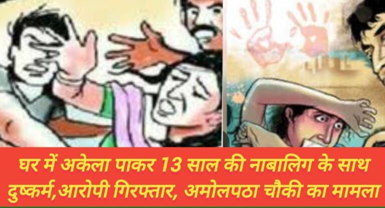 घर में अकेला पाकर 13 साल की नाबालिग के साथ दुष्कर्म,आरोपी गिरफ्तार, अमोलपठा चौकी का मामला