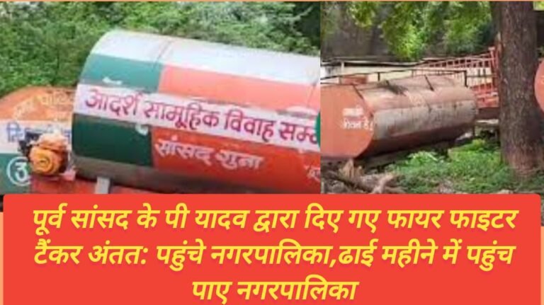 पूर्व सांसद के पी यादव द्वारा दिए गए फायर फाइटर टैंकर अंतत: पहुंचे नगरपालिका,ढाई महीने में पहुंच पाए नगरपालिका