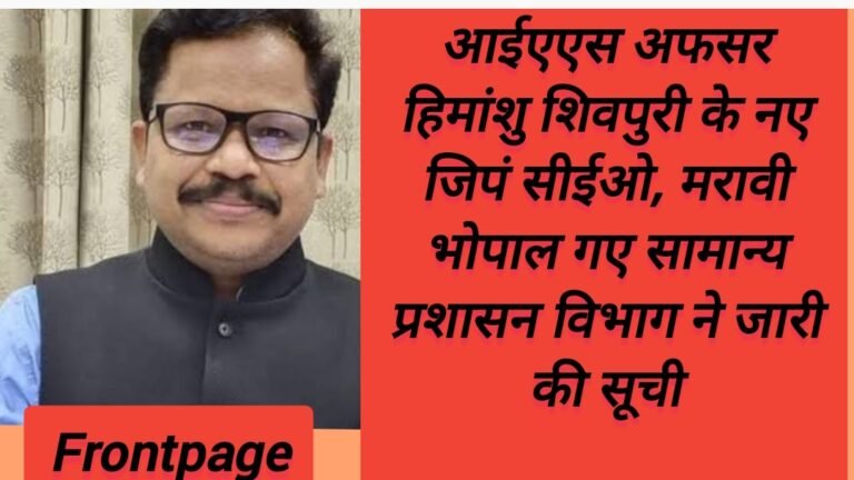 आईएएस अफसर हिमांशु शिवपुरी के नए जिपं सीईओ, मरावी भोपाल गए सामान्य प्रशासन विभाग ने जारी की सूची