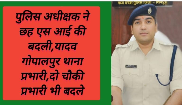 पुलिस अधीक्षक ने छह एस आई की बदली,यादव गोपालपुर थाना प्रभारी,दो चौकी प्रभारी भी बदले