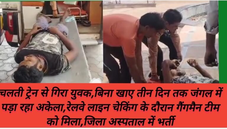 चलती ट्रेन से गिरा युवक,बिना खाए तीन दिन तक जंगल में पड़ा रहा अकेला,रेलवे लाइन चेकिंग के दौरान गैंगमैन टीम को मिला,जिला अस्पताल में भर्ती