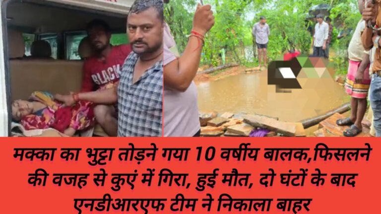 मक्का का भुट्टा तोड़ने गया 10 वर्षीय बालक,फिसलने की वजह से कुएं में गिरा, हुई मौत, दो घंटों के बाद एनडीआरएफ टीम ने निकाला बाहर