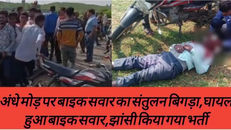 अंधे मोड़ पर बाइक सवार का संतुलन बिगड़ा,घायल हुआ बाइक सवार,झांसी किया गया भर्ती