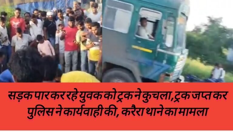 सड़क पार कर रहे युवक को ट्रक ने कुचला,ट्रक जप्त कर पुलिस ने कार्यवाही की, करैरा थाने का मामला