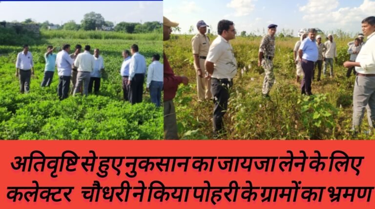 अतिवृष्टि से हुए नुकसान का जायजा लेने के लिए  कलेक्टर  चौधरी ने किया पोहरी के ग्रामों का भ्रमण