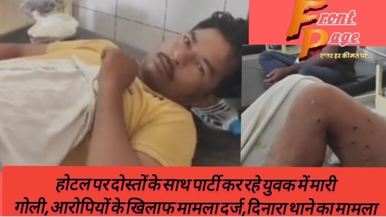 होटल पर दोस्तों के साथ पार्टी कर रहे युवक में मारी गोली,आरोपियों के खिलाफ मामला दर्ज,दिनारा थाने का मामला