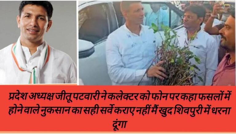 प्रदेश अध्यक्ष जीतू पटवारी ने कलेक्टर को फोन पर कहा फसलों में होने वाले नुकसान का सही सर्वे कराए नहीं मैं खुद शिवपुरी में धरना दूंगा