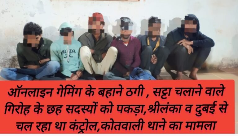 ऑनलाइन  गेमिंग के बहाने ठगी और सट्टा चलाने वाले गिरोह के छह सदस्यों को पकड़ा,श्रीलंका व दुबई से चल रहा था कंट्रोल,कोतवाली थाने का मामला