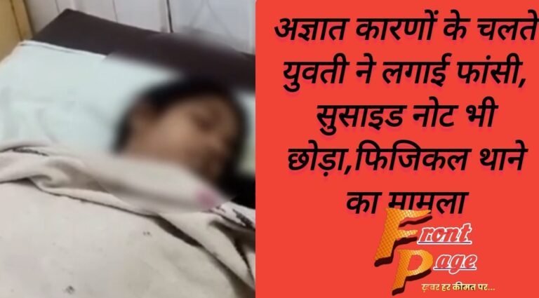 अज्ञात कारणों के चलते युवती ने लगाई फांसी, सुसाइड नोट भी छोड़ा,फिजिकल थाने का मामला