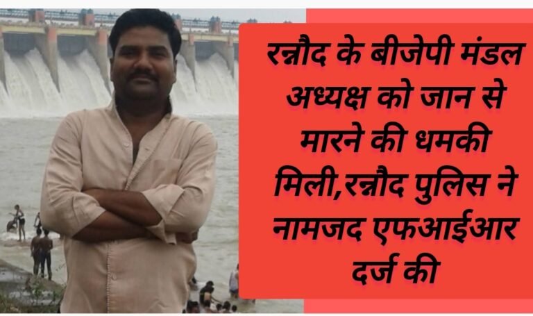 रन्नौद के बीजेपी मंडल अध्यक्ष को जान से मारने की धमकी मिली,रन्नौद पुलिस ने नामजद एफआईआर दर्ज की