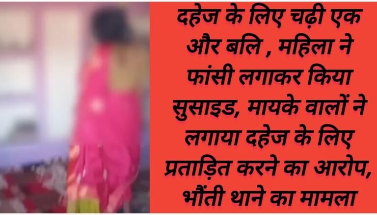 दहेज के लिए चढ़ी एक और बलि , महिला ने फांसी लगाकर किया सुसाइड, मायके वालों ने लगाया दहेज के लिए प्रताड़ित करने का आरोप, भौंती थाने का मामला