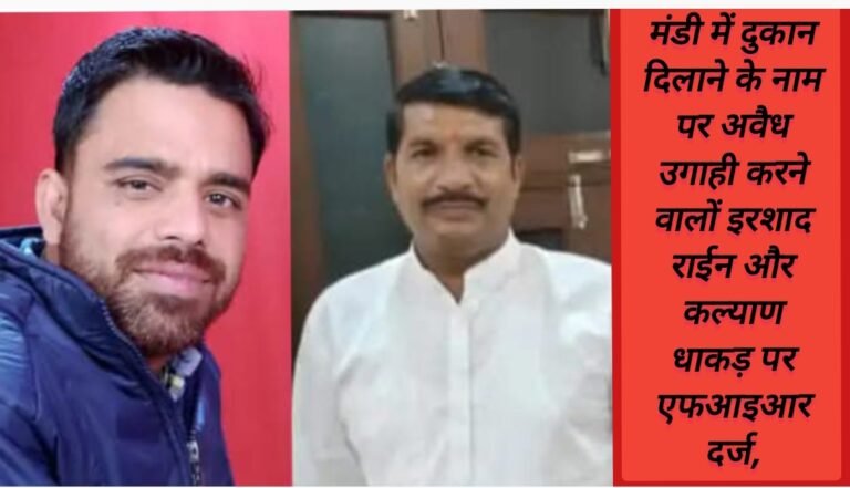 मंडी में दुकान दिलाने के नाम पर अवैध उगाही करने वालों इरशाद राईन और कल्याण धाकड़ पर एफआइआर दर्ज