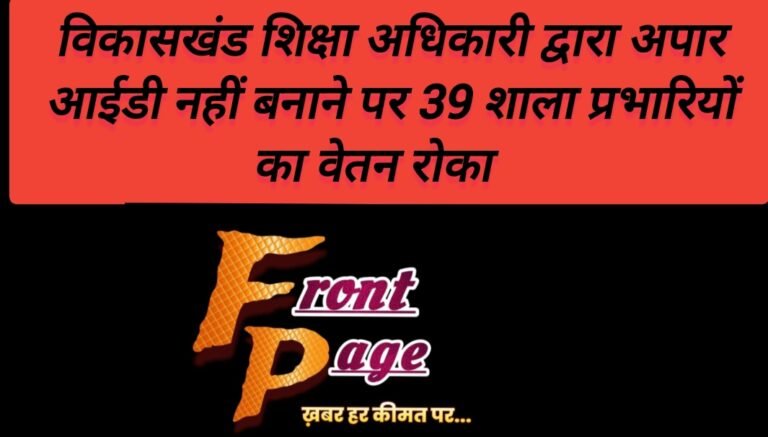 विकासखंड शिक्षा अधिकारी द्वारा अपार आईडी नहीं बनाने पर 39 शाला प्रभारियों का वेतन रोका   