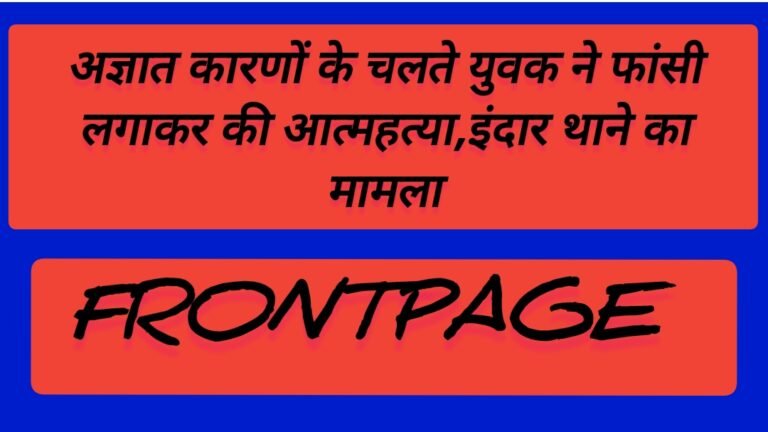 अज्ञात कारणों के चलते युवक ने फांसी लगाकर की आत्महत्या,इंदार थाने का मामला