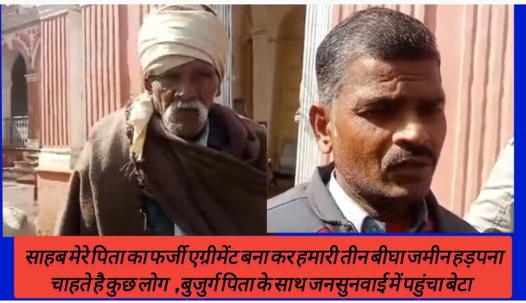 साहब मेरे पिता का फर्जी एग्रीमेंट बना कर हमारी तीन बीघा जमीन हड़पना चाहते है कुछ लोग  ,बुजुर्ग पिता के साथ जनसुनवाई में पहुंचा बेटा 