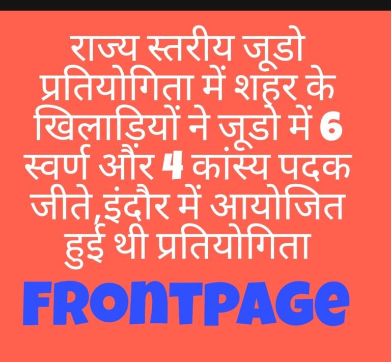 राज्य स्तरीय जूडो प्रतियोगिता में शहर के खिलाड़ियों ने जूडो में 6 स्वर्ण और 4 कांस्य पदक जीते,इंदौर में आयोजित हुई थी प्रतियोगिता