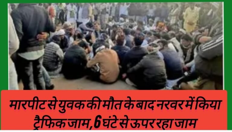 मारपीट से युवक की मौत के बाद नरवर में किया ट्रैफिक जाम,6 घंटे से ऊपर रहा जाम
